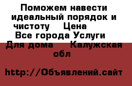 Поможем навести идеальный порядок и чистоту! › Цена ­ 100 - Все города Услуги » Для дома   . Калужская обл.